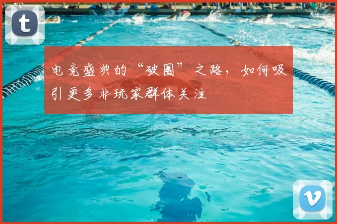 电竞盛典的“破圈”之路，如何吸引更多非玩家群体关注