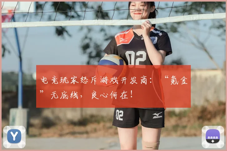 电竞玩家怒斥游戏开发商：“氪金”无底线，良心何在！