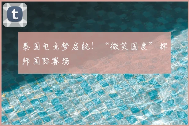 泰国电竞梦启航!“微笑国度”挥师国际赛场