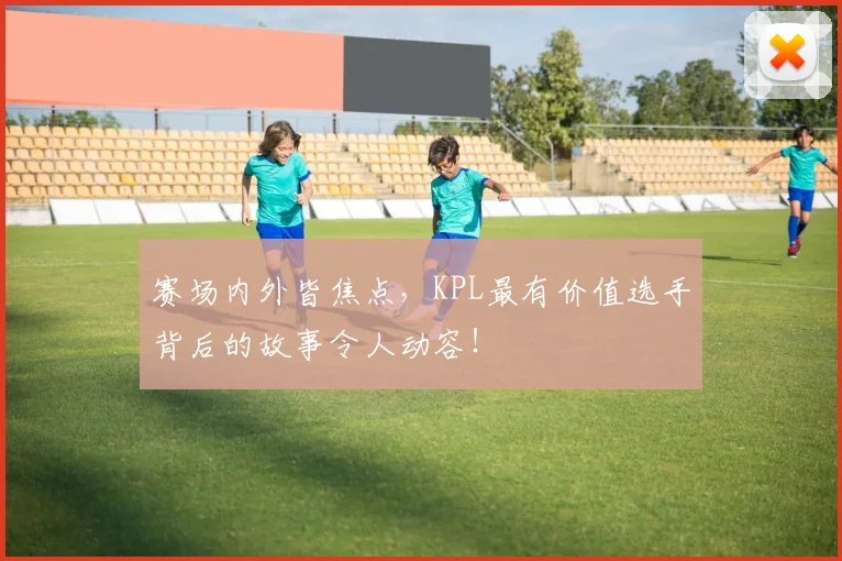 赛场内外皆焦点，KPL最有价值选手背后的故事令人动容！
