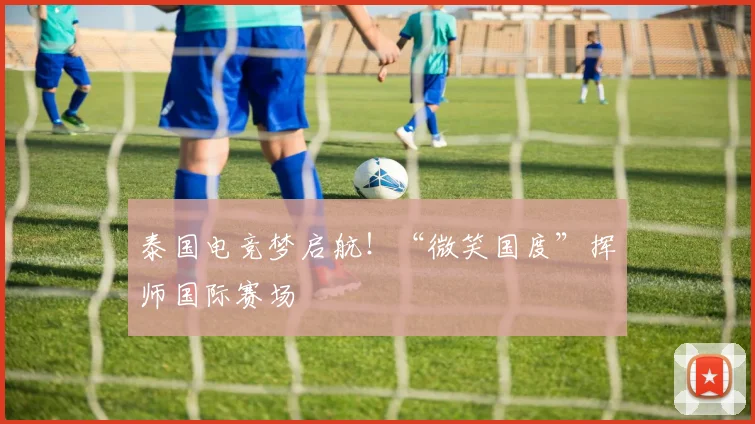泰国电竞梦启航!“微笑国度”挥师国际赛场