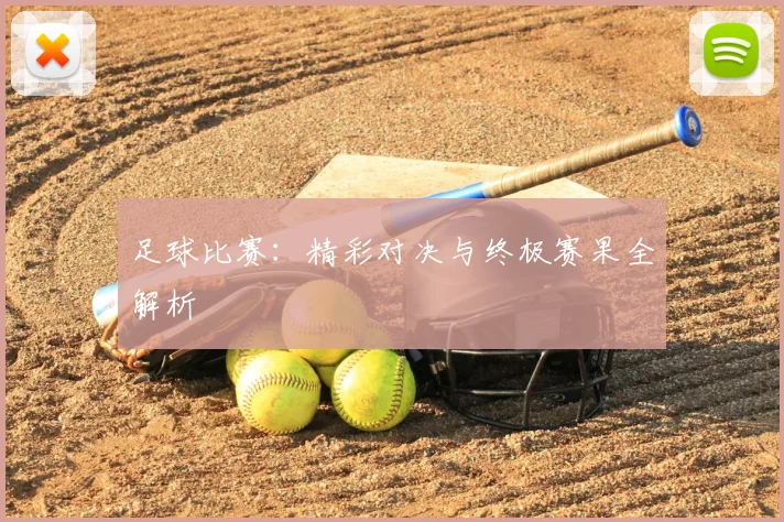 足球比赛:精彩对决与终极赛果全解析