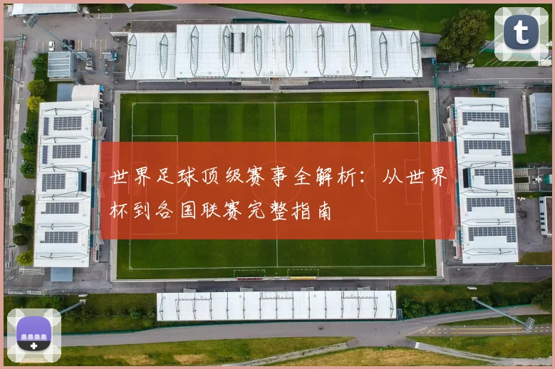 世界足球顶级赛事全解析:从世界杯到各国联赛完整指南