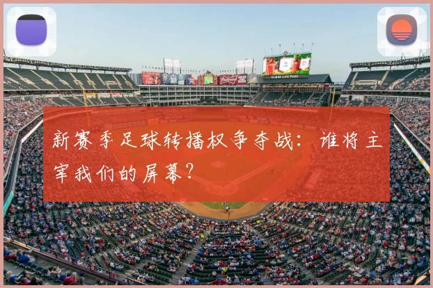 新赛季足球转播权争夺战:谁将主宰我们的屏幕?